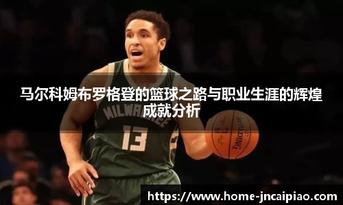 马尔科姆布罗格登的篮球之路与职业生涯的辉煌成就分析