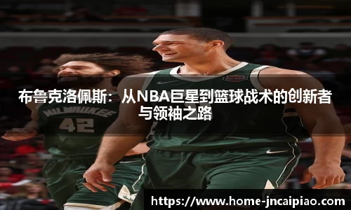 布鲁克洛佩斯：从NBA巨星到篮球战术的创新者与领袖之路